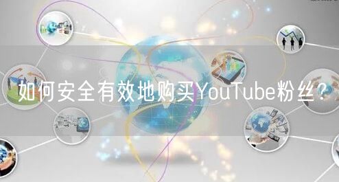 如何安全有效地购买YouTube粉丝？
