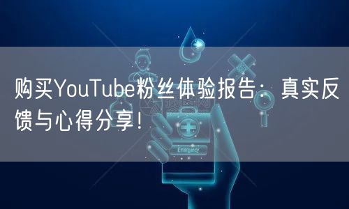 购买YouTube粉丝体验报告:真实反馈
