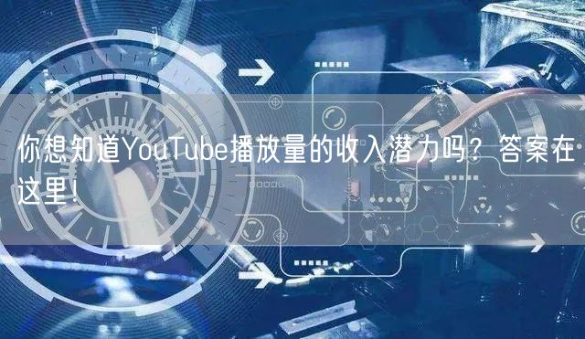 你想知道YouTube播放量的收入潜力吗