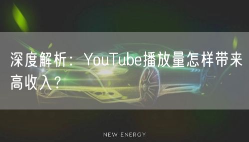 深度解析：YouTube播放量怎样带来高
