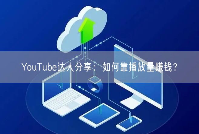 YouTube达人分享：如何靠播放量赚钱