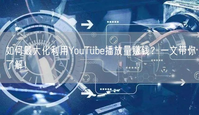 如何最大化利用YouTube播放量赚钱？