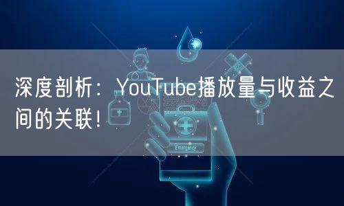 深度剖析：YouTube播放量与收益之间