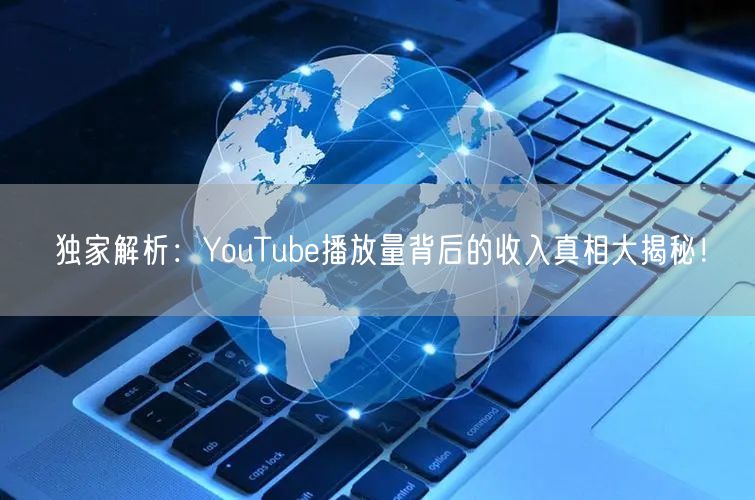 独家解析：YouTube播放量背后的收入