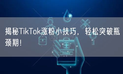 揭秘TikTok涨粉小技巧，轻松突破瓶颈