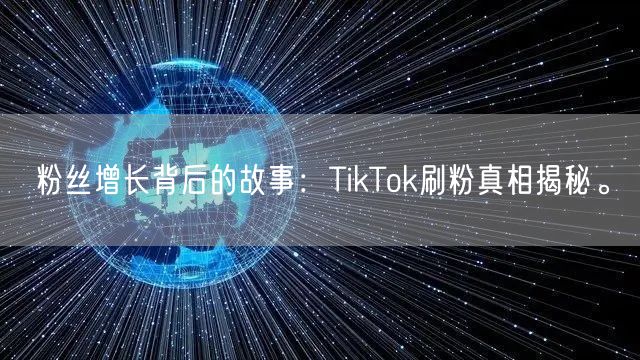 粉丝增长背后的故事:TikTok刷粉真相