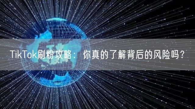 TikTok刷粉攻略：你真的了解背后的风