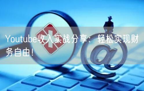 Youtube收入实战分享:轻松实现财务