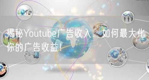 揭秘Youtube广告收入：如何最大化你