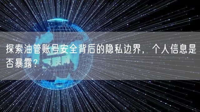 探索油管账号安全背后的隐私边界，个人信息