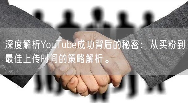 深度解析YouTube成功背后的秘密：从买粉到最佳上传时间的策略解析。