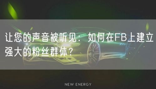 让您的声音被听见：如何在FB上建立强大的粉丝群体？