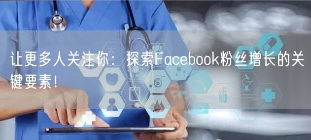 让更多人关注你：探索Facebook粉丝增长的关键要素！