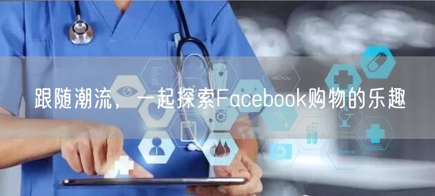 跟随潮流，一起探索Facebook购物的乐趣