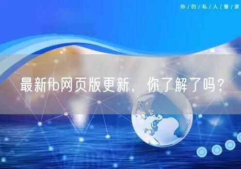 最新fb网页版更新，你了解了吗？