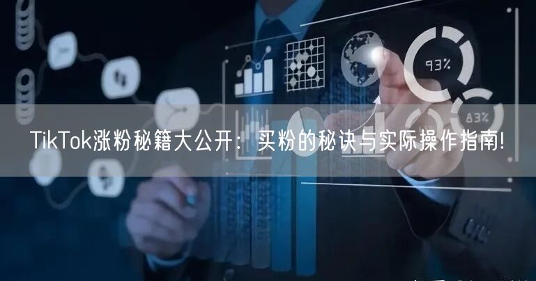 TikTok涨粉秘籍大公开:买粉的秘诀与实际操作指南!