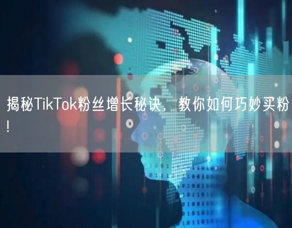 揭秘TikTok粉丝增长秘诀，教你如何巧妙买粉!