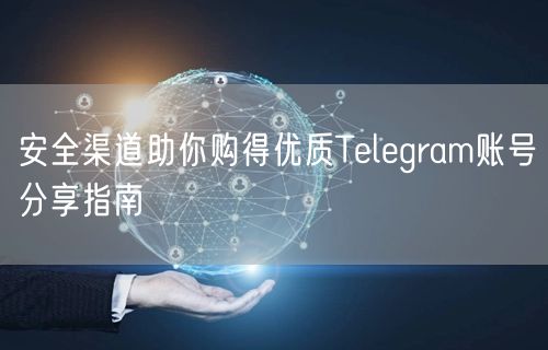 安全渠道助你购得优质Telegram账号分享指南