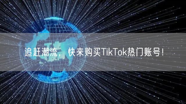 追赶潮流，快来购买TikTok热门账号！