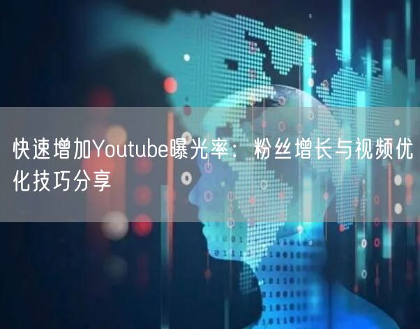 快速增加Youtube曝光率：粉丝增长与视频优化技巧分享