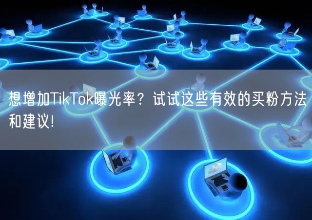 想增加TikTok曝光率？试试这些有效的买粉方法和建议!
