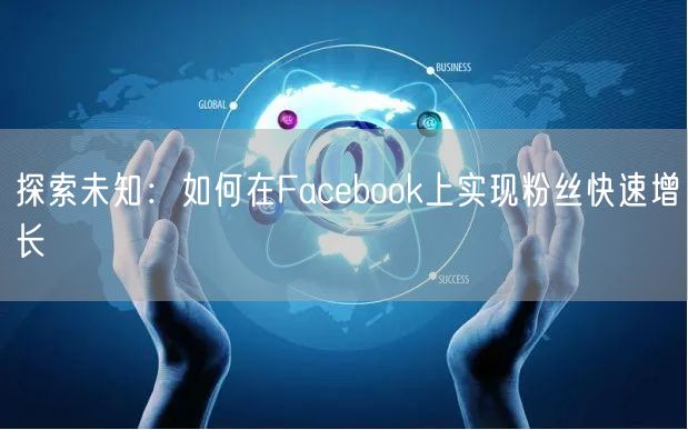 探索未知：如何在Facebook上实现粉丝快速增长