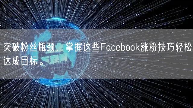 突破粉丝瓶颈，掌握这些Facebook涨粉技巧轻松达成目标。