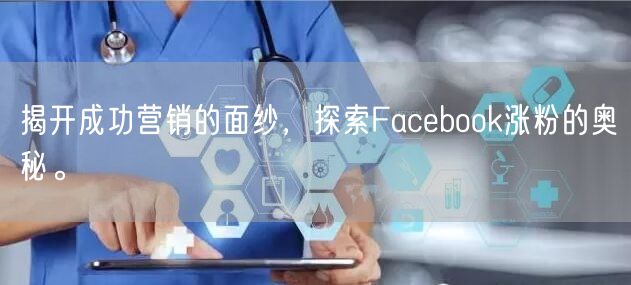 揭开成功营销的面纱，探索Facebook涨粉的奥秘。