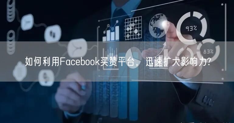 如何利用Facebook买赞平台,迅速扩大影响力?