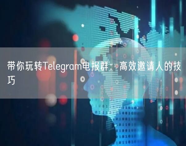 带你玩转Telegram电报群：高效邀请