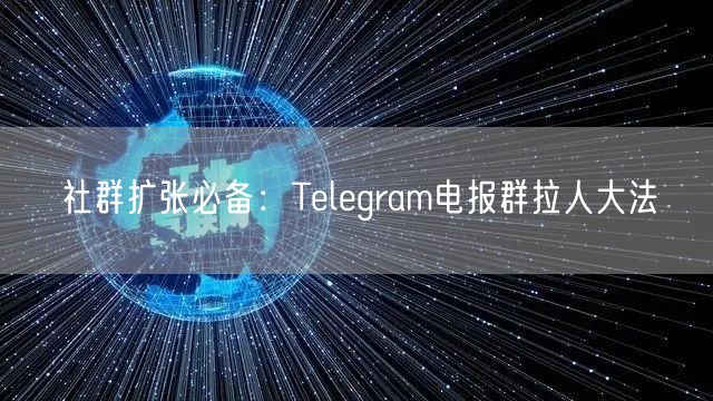 社群扩张必备:Telegram电报群拉人