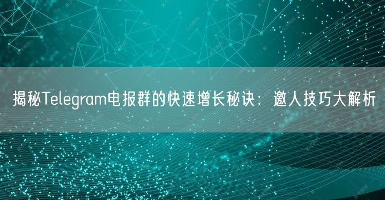 揭秘Telegram电报群的快速增长秘诀