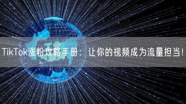 TikTok涨粉攻略手册：让你的视频成为流量担当！