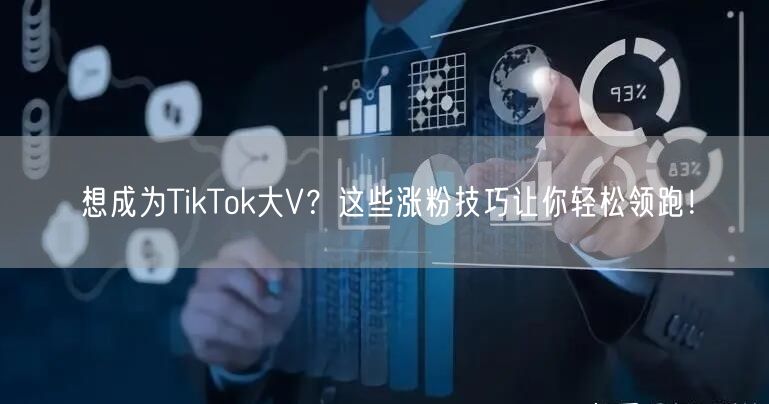 想成为TikTok大V？这些涨粉技巧让你轻松领跑！