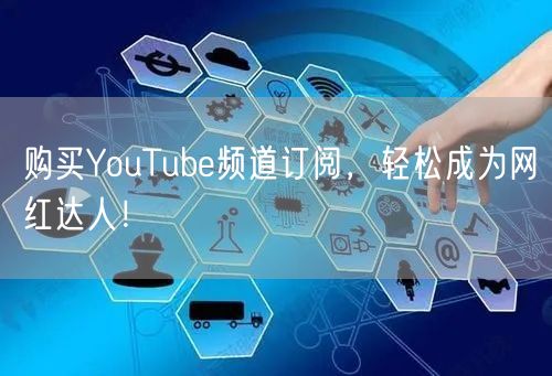 购买YouTube频道订阅，轻松成为网红达人！