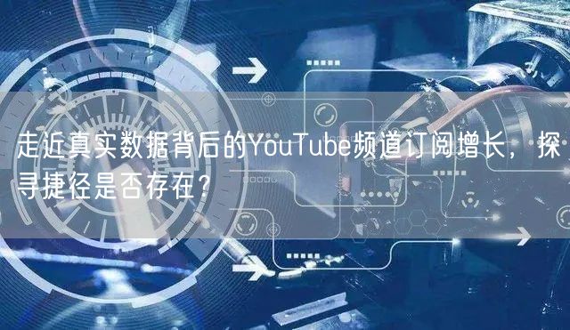 走近真实数据背后的YouTube频道订阅增长，探寻捷径是否存在？