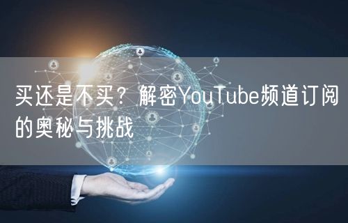 买还是不买？解密YouTube频道订阅的奥秘与挑战