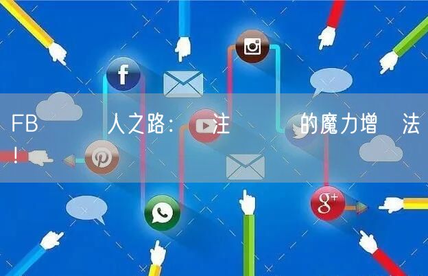 FB專頁紅人之路：關注與點賴的魔力增長法則！