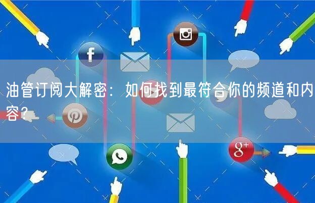 油管订阅大解密：如何找到最符合你的频道和内容？