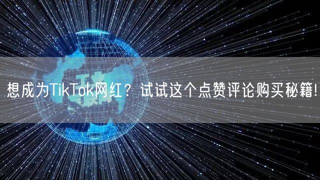 想成为TikTok网红？试试这个点赞评论购买秘籍!