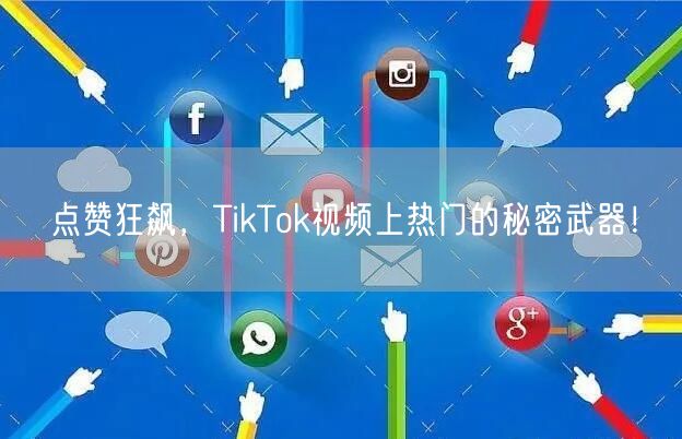 点赞狂飙，TikTok视频上热门的秘密武器！