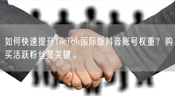 如何快速提升TikTok国际版抖音账号权重？购买活跃粉丝是关键。