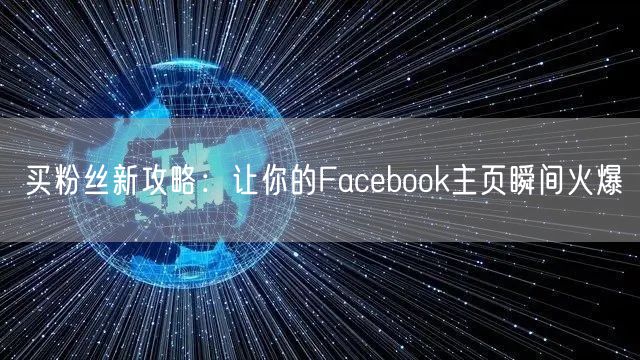 买粉丝新攻略：让你的Facebook主页瞬间火爆