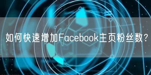 如何快速增加Facebook主页粉丝数？