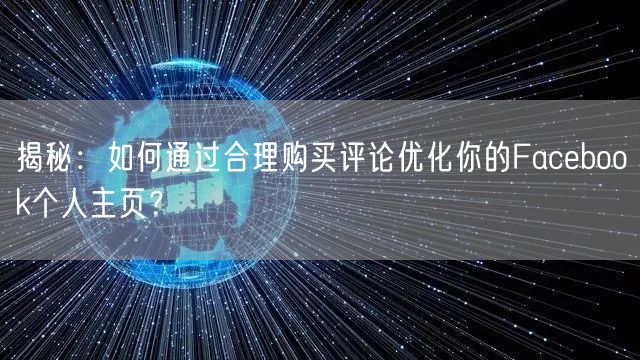 揭秘：如何通过合理购买评论优化你的Facebook个人主页？