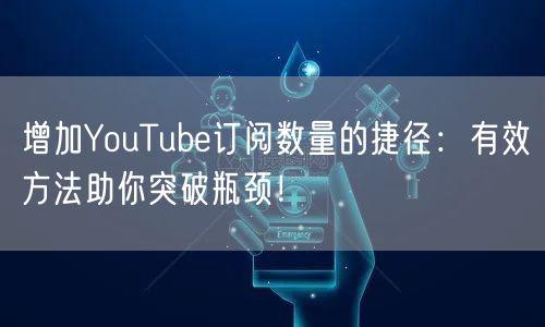 增加YouTube订阅数量的捷径：有效方法助你突破瓶颈！