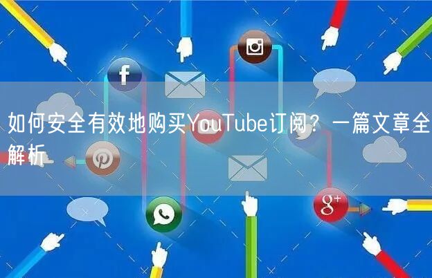 如何安全有效地购买YouTube订阅？一篇文章全解析