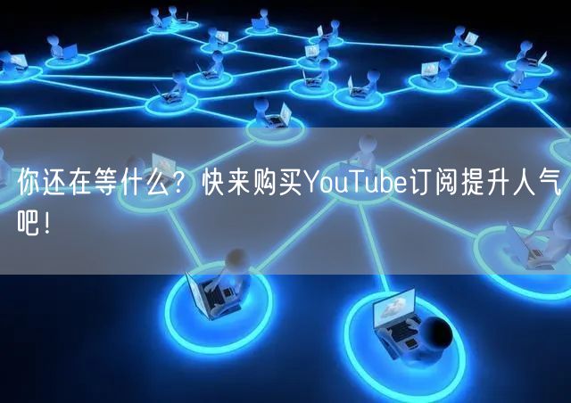 你还在等什么？快来购买YouTube订阅提升人气吧！