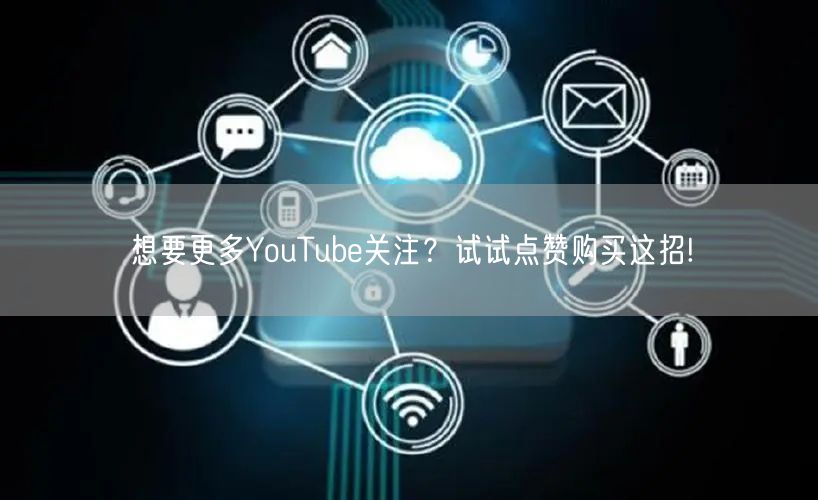 想要更多YouTube关注？试试点赞购买这招!