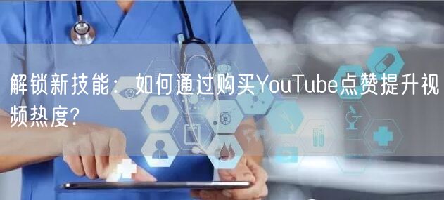 解锁新技能：如何通过购买YouTube点赞提升视频热度?